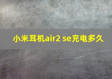 小米耳机air2 se充电多久