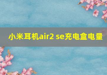 小米耳机air2 se充电盒电量