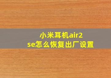 小米耳机air2 se怎么恢复出厂设置