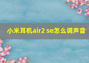 小米耳机air2 se怎么调声音