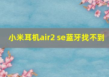 小米耳机air2 se蓝牙找不到