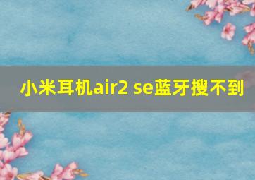 小米耳机air2 se蓝牙搜不到