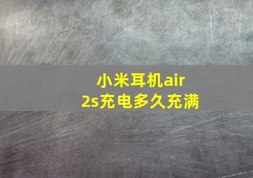 小米耳机air2s充电多久充满