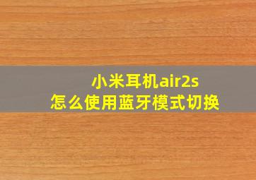 小米耳机air2s怎么使用蓝牙模式切换