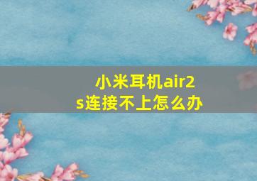 小米耳机air2s连接不上怎么办