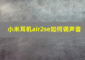 小米耳机air2se如何调声音