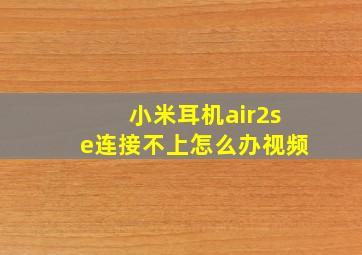 小米耳机air2se连接不上怎么办视频