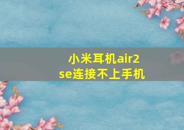 小米耳机air2se连接不上手机