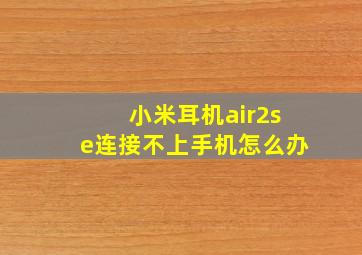 小米耳机air2se连接不上手机怎么办