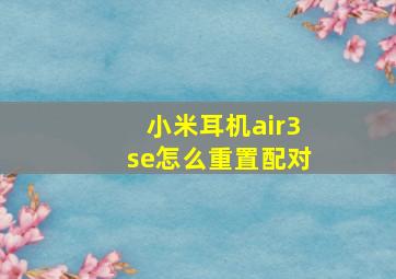 小米耳机air3se怎么重置配对