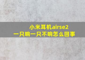 小米耳机airse2一只响一只不响怎么回事