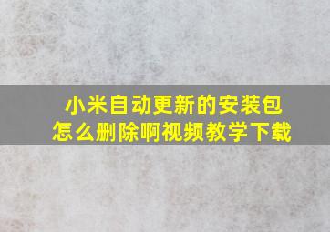 小米自动更新的安装包怎么删除啊视频教学下载