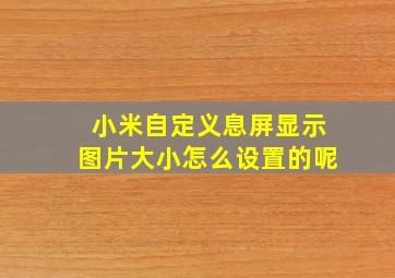 小米自定义息屏显示图片大小怎么设置的呢