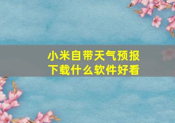 小米自带天气预报下载什么软件好看