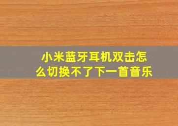 小米蓝牙耳机双击怎么切换不了下一首音乐