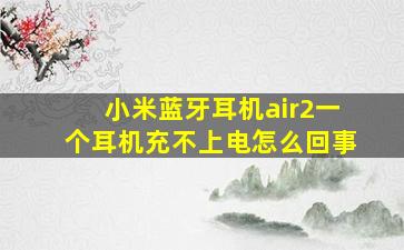 小米蓝牙耳机air2一个耳机充不上电怎么回事