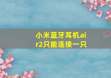 小米蓝牙耳机air2只能连接一只