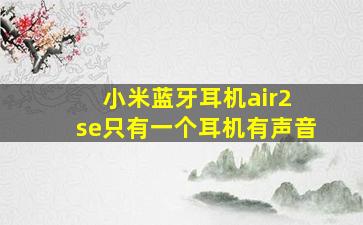 小米蓝牙耳机air2 se只有一个耳机有声音