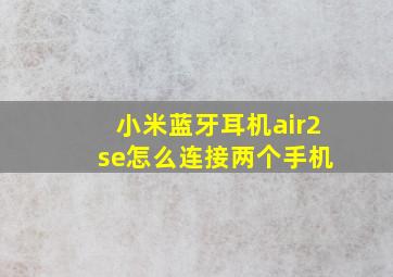 小米蓝牙耳机air2 se怎么连接两个手机