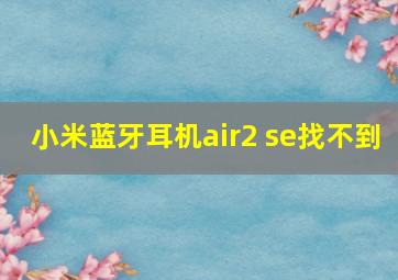 小米蓝牙耳机air2 se找不到