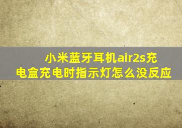 小米蓝牙耳机air2s充电盒充电时指示灯怎么没反应