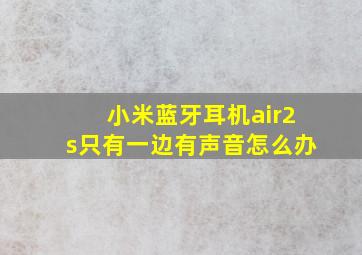 小米蓝牙耳机air2s只有一边有声音怎么办