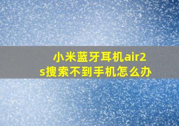 小米蓝牙耳机air2s搜索不到手机怎么办