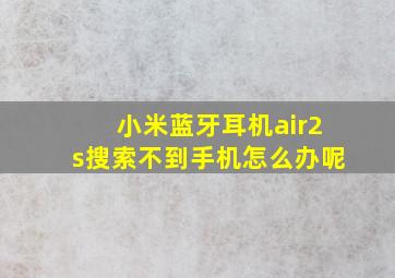 小米蓝牙耳机air2s搜索不到手机怎么办呢