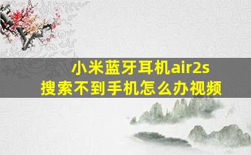 小米蓝牙耳机air2s搜索不到手机怎么办视频