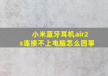 小米蓝牙耳机air2s连接不上电脑怎么回事