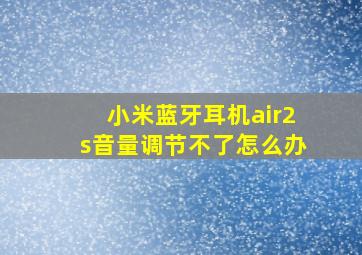 小米蓝牙耳机air2s音量调节不了怎么办