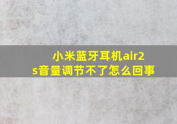 小米蓝牙耳机air2s音量调节不了怎么回事