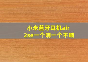 小米蓝牙耳机air2se一个响一个不响