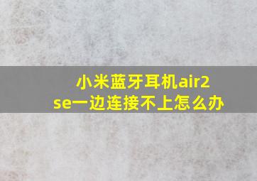 小米蓝牙耳机air2se一边连接不上怎么办