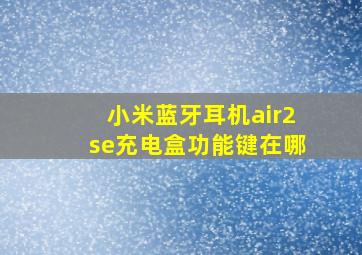 小米蓝牙耳机air2se充电盒功能键在哪