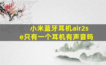 小米蓝牙耳机air2se只有一个耳机有声音吗