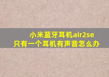 小米蓝牙耳机air2se只有一个耳机有声音怎么办