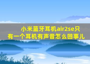 小米蓝牙耳机air2se只有一个耳机有声音怎么回事儿