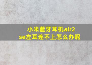 小米蓝牙耳机air2se左耳连不上怎么办呢