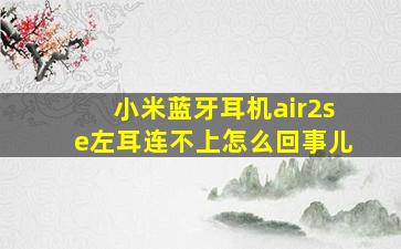 小米蓝牙耳机air2se左耳连不上怎么回事儿