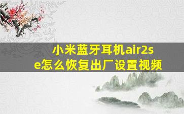 小米蓝牙耳机air2se怎么恢复出厂设置视频