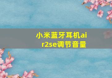 小米蓝牙耳机air2se调节音量