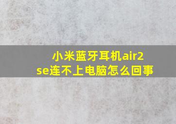 小米蓝牙耳机air2se连不上电脑怎么回事