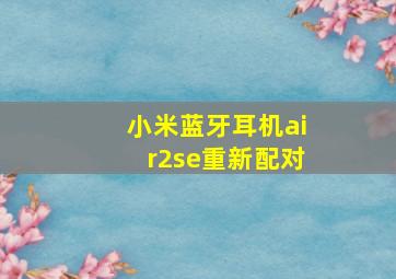 小米蓝牙耳机air2se重新配对