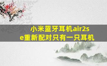 小米蓝牙耳机air2se重新配对只有一只耳机