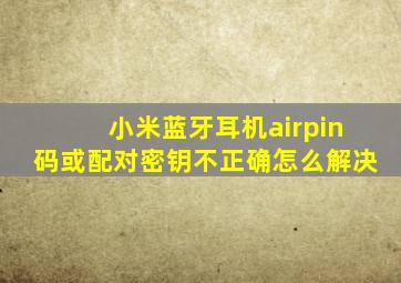 小米蓝牙耳机airpin码或配对密钥不正确怎么解决