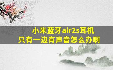 小米蓝牙air2s耳机只有一边有声音怎么办啊