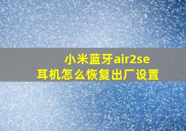 小米蓝牙air2se耳机怎么恢复出厂设置