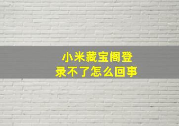 小米藏宝阁登录不了怎么回事