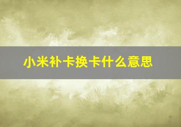 小米补卡换卡什么意思